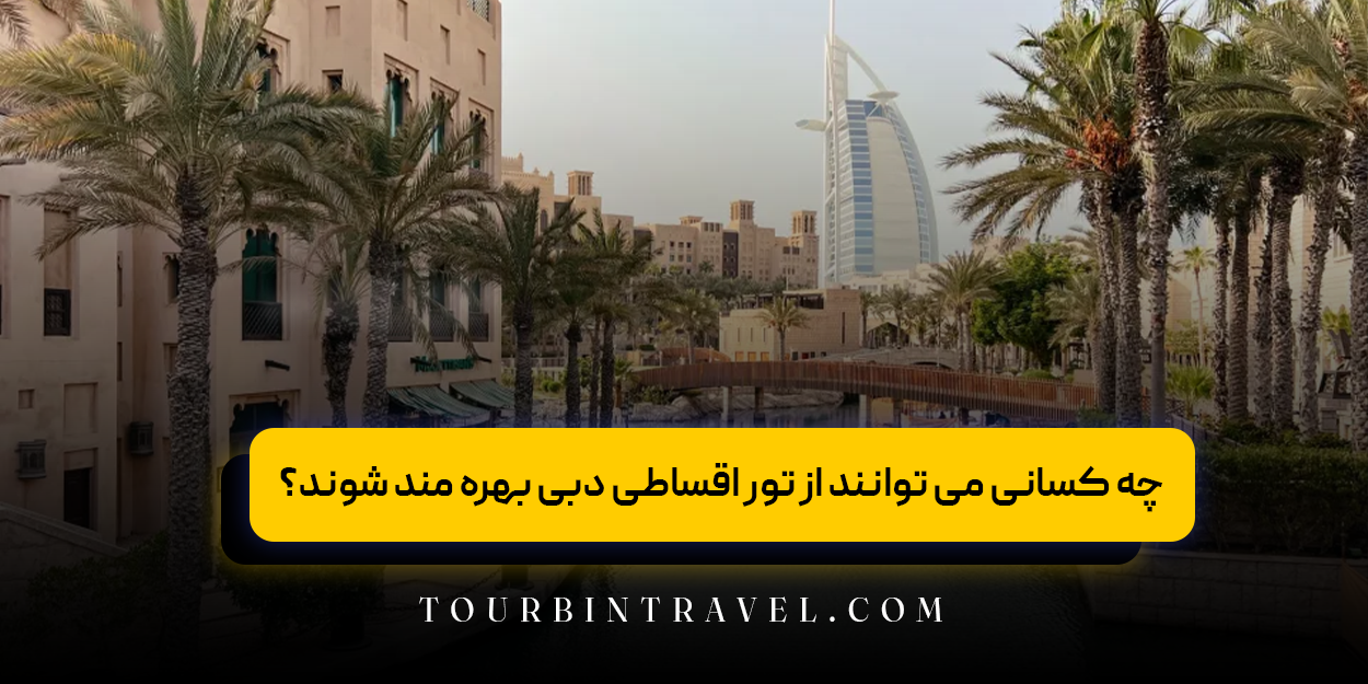 چه کسانی می &zwnj;توانند از تور اقساطی دبی بهره&zwnj; مند شوند؟